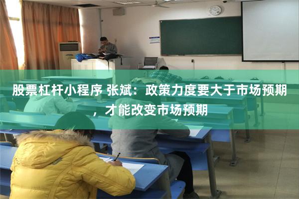 股票杠杆小程序 张斌：政策力度要大于市场预期，才能改变市场预期