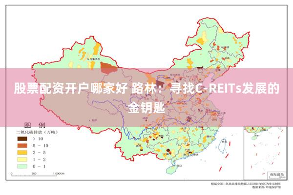 股票配资开户哪家好 路林：寻找C-REITs发展的金钥匙