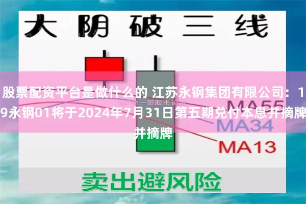 股票配资平台是做什么的 江苏永钢集团有限公司：19永钢01将于2024年7月31日第五期兑付本息并摘牌