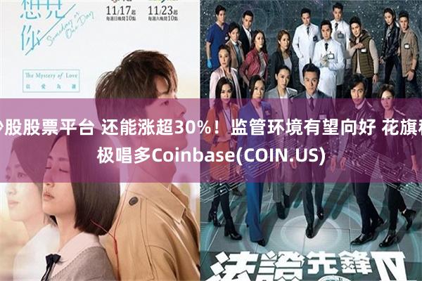 炒股股票平台 还能涨超30%！监管环境有望向好 花旗积极唱多Coinbase(COIN.US)