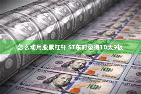 怎么动用股票杠杆 ST东时录得10天9板