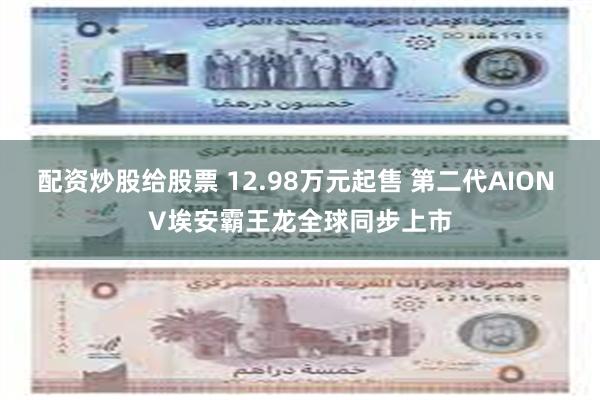 配资炒股给股票 12.98万元起售 第二代AION V埃安霸王龙全球同步上市