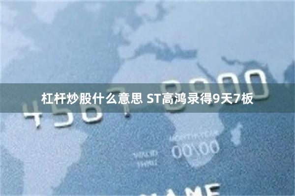 杠杆炒股什么意思 ST高鸿录得9天7板