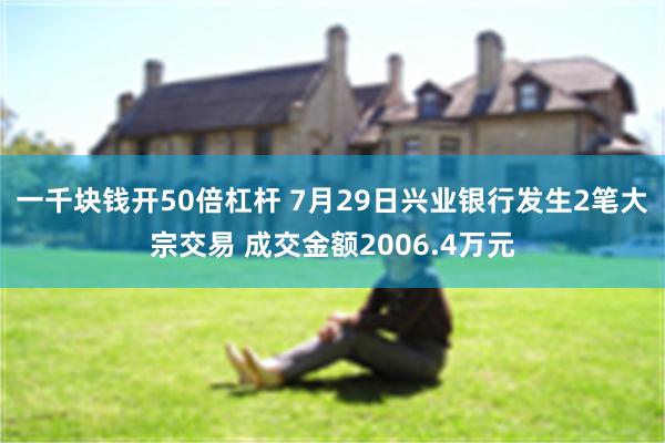 一千块钱开50倍杠杆 7月29日兴业银行发生2笔大宗交易 成交金额2006.4万元