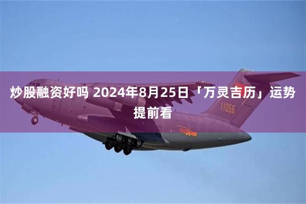 炒股融资好吗 2024年8月25日「万灵吉历」运势提前看