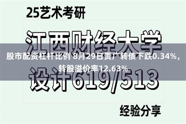 股市配资杠杆比例 8月29日贵广转债下跌0.34%，转股溢价率12.63%