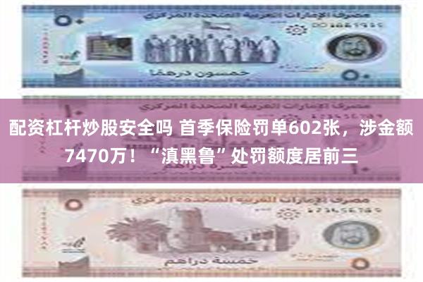 配资杠杆炒股安全吗 首季保险罚单602张，涉金额7470万！“滇黑鲁”处罚额度居前三