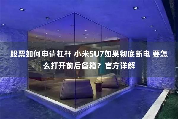 股票如何申请杠杆 小米SU7如果彻底断电 要怎么打开前后备箱？官方详解