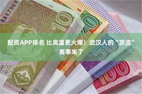 配资APP排名 比高温更火爆！武汉人的“顶流”赛事来了