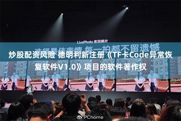 炒股配资风险 德明利新注册《TF卡Code异常恢复软件V1.0》项目的软件著作权