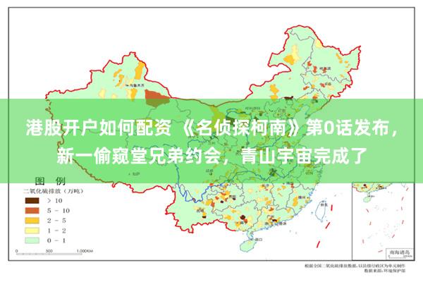 港股开户如何配资 《名侦探柯南》第0话发布，新一偷窥堂兄弟约会，青山宇宙完成了