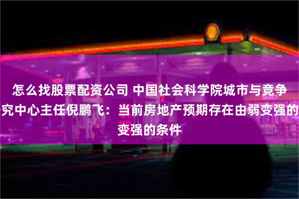 怎么找股票配资公司 中国社会科学院城市与竞争力研究中心主任倪鹏飞：当前房地产预期存在由弱变强的条件