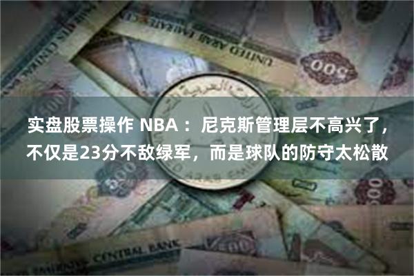 实盘股票操作 NBA ：尼克斯管理层不高兴了，不仅是23分不敌绿军，而是球队的防守太松散