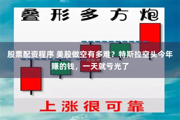 股票配资程序 美股做空有多难？特斯拉空头今年赚的钱，一天就亏光了