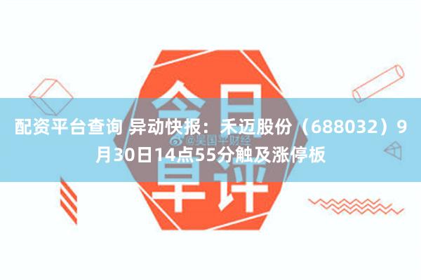 配资平台查询 异动快报：禾迈股份（688032）9月30日14点55分触及涨停板