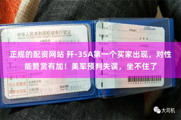 正规的配资网站 歼-35A第一个买家出现，对性能赞赏有加！美军预判失误，坐不住了