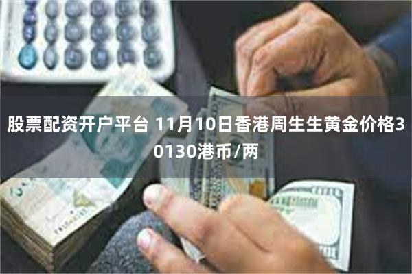 股票配资开户平台 11月10日香港周生生黄金价格30130港币/两