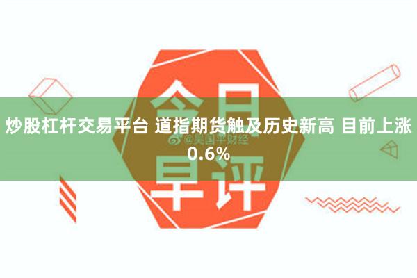 炒股杠杆交易平台 道指期货触及历史新高 目前上涨0.6%