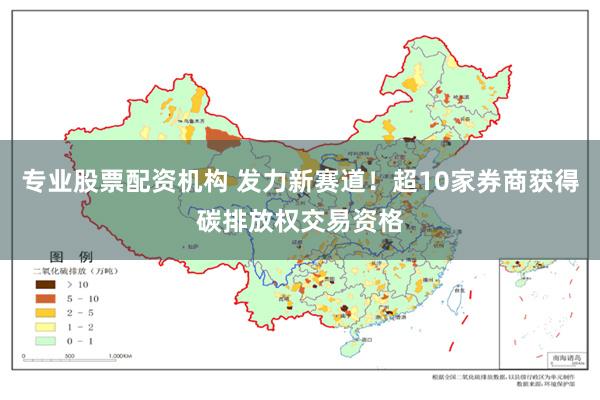 专业股票配资机构 发力新赛道！超10家券商获得碳排放权交易资格