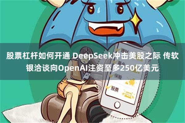 股票杠杆如何开通 DeepSeek冲击美股之际 传软银洽谈向OpenAI注资至多250亿美元