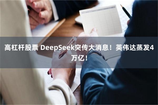 高杠杆股票 DeepSeek突传大消息！英伟达蒸发4万亿！