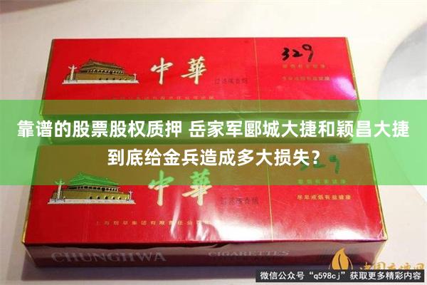 靠谱的股票股权质押 岳家军郾城大捷和颖昌大捷到底给金兵造成多大损失？