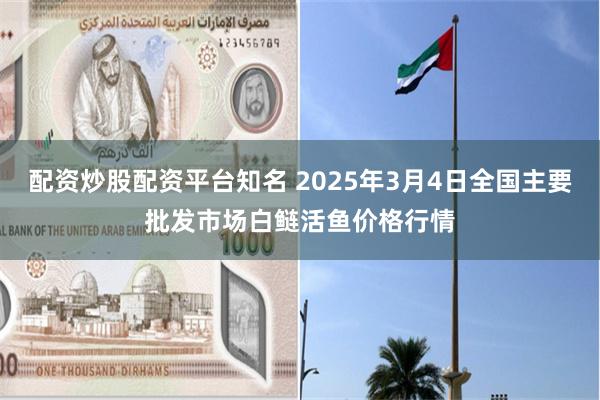 配资炒股配资平台知名 2025年3月4日全国主要批发市场白鲢活鱼价格行情